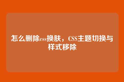 怎么删除css换肤，CSS主题切换与样式移除