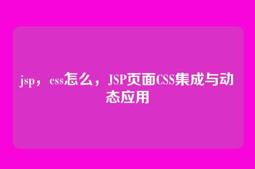 jsp，css怎么，JSP页面CSS集成与动态应用