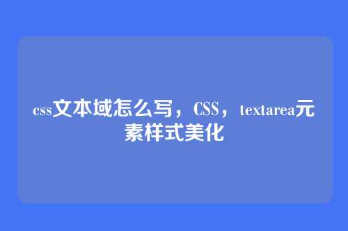 css文本域怎么写，CSS，textarea元素样式美化