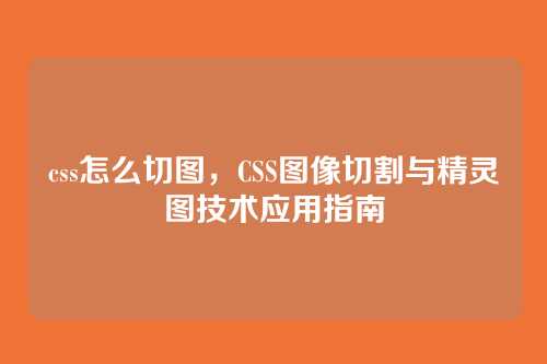 css怎么切图，CSS图像切割与精灵图技术应用指南