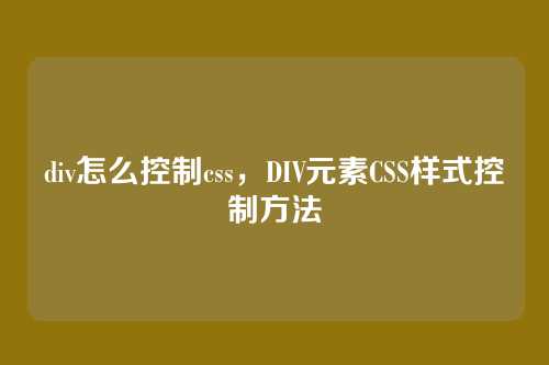 div怎么控制css，DIV元素CSS样式控制方法
