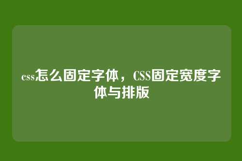 css怎么固定字体，CSS固定宽度字体与排版