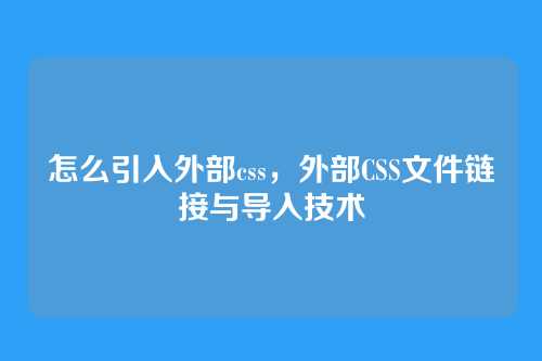怎么引入外部css，外部CSS文件链接与导入技术
