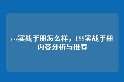 css实战手册怎么样，CSS实战手册内容分析与推荐