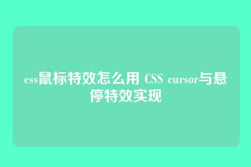 css鼠标特效怎么用 CSS cursor与悬停特效实现