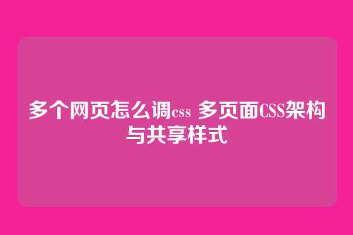 多个网页怎么调css 多页面CSS架构与共享样式