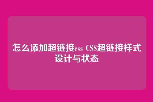 怎么添加超链接css CSS超链接样式设计与状态