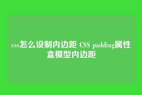css怎么设制内边距 CSS padding属性盒模型内边距