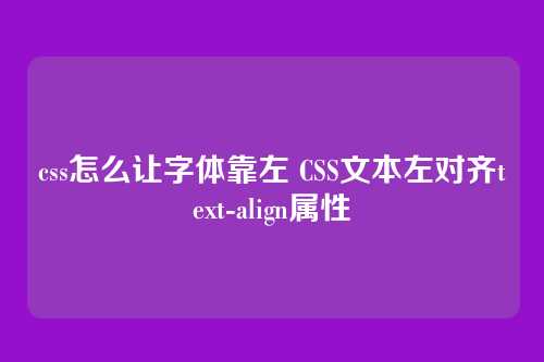 css怎么让字体靠左 CSS文本左对齐text-align属性