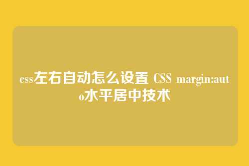 css左右自动怎么设置 CSS margin:auto水平居中技术