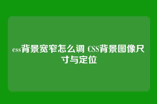 css背景宽窄怎么调 CSS背景图像尺寸与定位