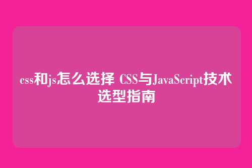 css和js怎么选择 CSS与JavaScript技术选型指南