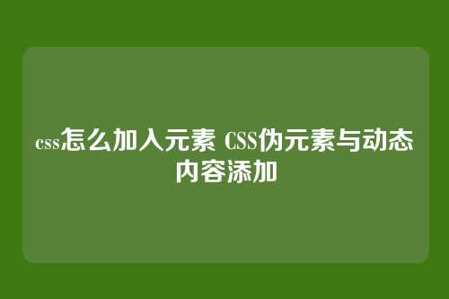 css怎么加入元素 CSS伪元素与动态内容添加