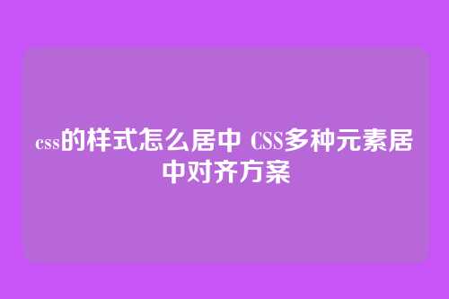 css的样式怎么居中 CSS多种元素居中对齐方案