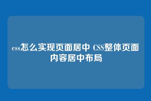 css怎么实现页面居中 CSS整体页面内容居中布局