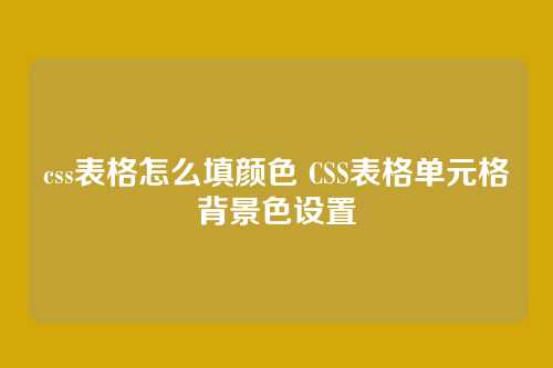 css表格怎么填颜色 CSS表格单元格背景色设置