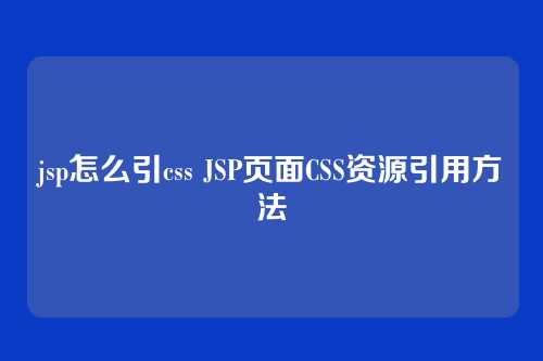 jsp怎么引css JSP页面CSS资源引用方法