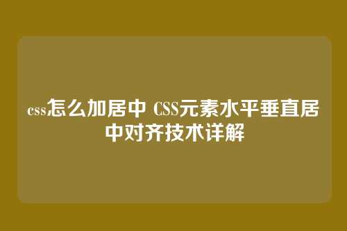 css怎么加居中 CSS元素水平垂直居中对齐技术详解