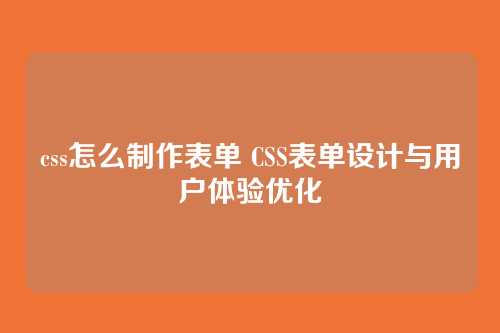 css怎么制作表单 CSS表单设计与用户体验优化