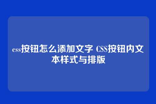 css按钮怎么添加文字 CSS按钮内文本样式与排版
