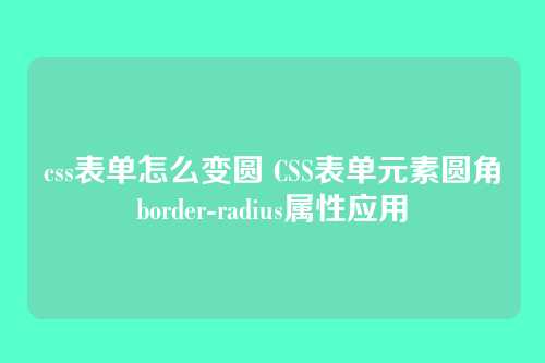 css表单怎么变圆 CSS表单元素圆角border-radius属性应用