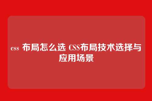 css 布局怎么选 CSS布局技术选择与应用场景