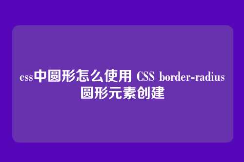 css中圆形怎么使用 CSS border-radius圆形元素创建
