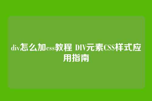 div怎么加css教程 DIV元素CSS样式应用指南