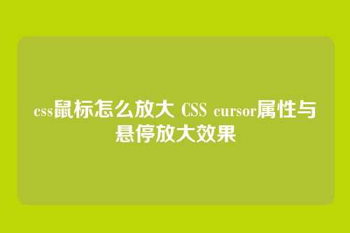 css鼠标怎么放大 CSS cursor属性与悬停放大效果