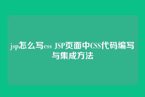 jsp怎么写css JSP页面中CSS代码编写与集成方法