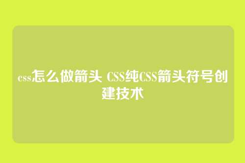 css怎么做箭头 CSS纯CSS箭头符号创建技术