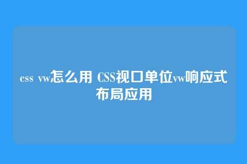 css vw怎么用 CSS视口单位vw响应式布局应用