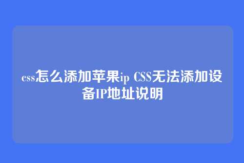 css怎么添加苹果ip CSS无法添加设备IP地址说明