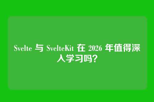 Svelte 与 SvelteKit 在 2026 年值得深入学习吗?