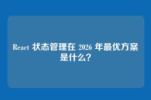 React 状态管理在 2026 年最优方案是什么?