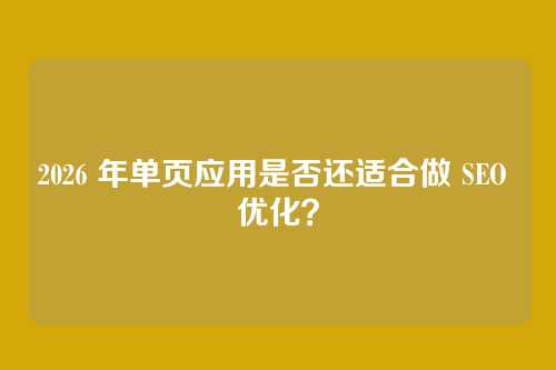 2026 年单页应用是否还适合做 SEO 优化?