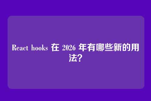 React hooks 在 2026 年有哪些新的用法？