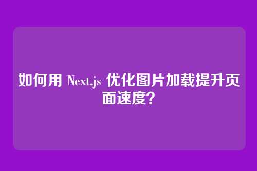 如何用 Next.js 优化图片加载提升页面速度？