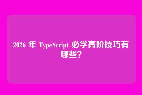 2026 年 TypeScript 必学高阶技巧有哪些?