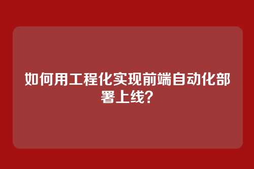 如何用工程化实现前端自动化部署上线？
