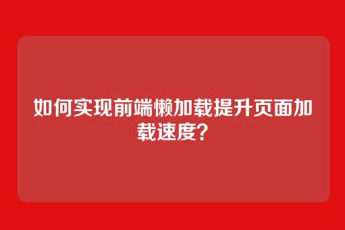 如何实现前端懒加载提升页面加载速度？