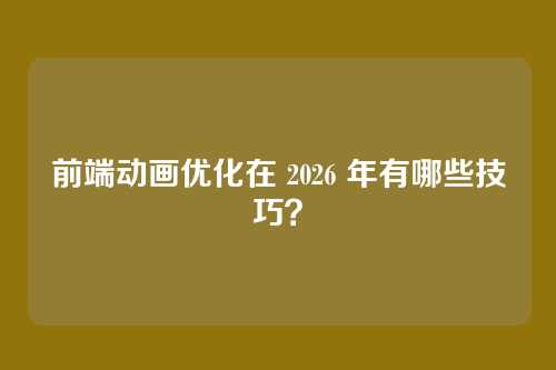 前端动画优化在 2026 年有哪些技巧？