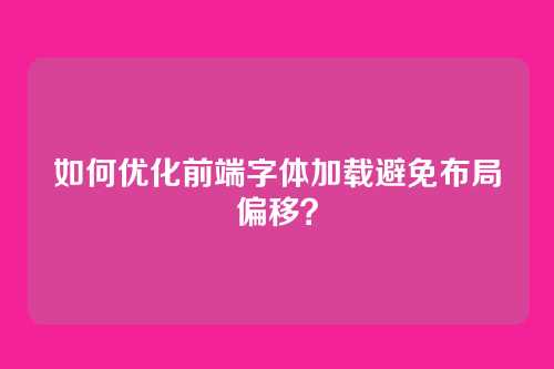 如何优化前端字体加载避免布局偏移？