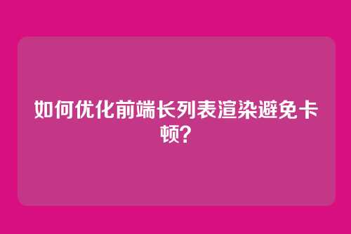 如何优化前端长列表渲染避免卡顿？