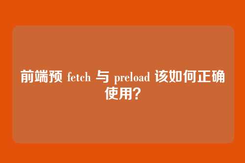 前端预 fetch 与 preload 该如何正确使用?