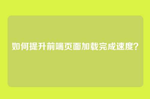 如何提升前端页面加载完成速度?