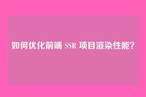 如何优化前端 SSR 项目渲染性能?