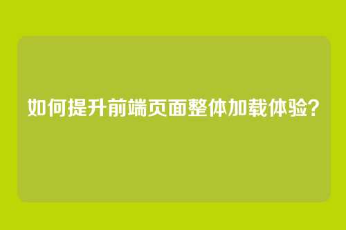 如何提升前端页面整体加载体验?