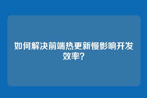 如何解决前端热更新慢影响开发效率？