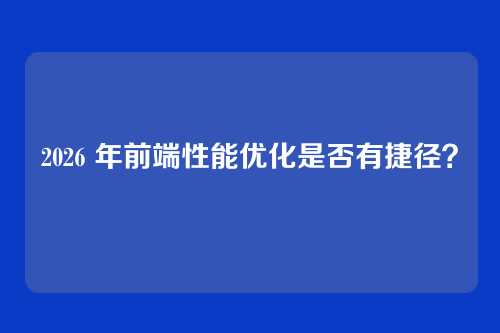 2026 年前端性能优化是否有捷径?